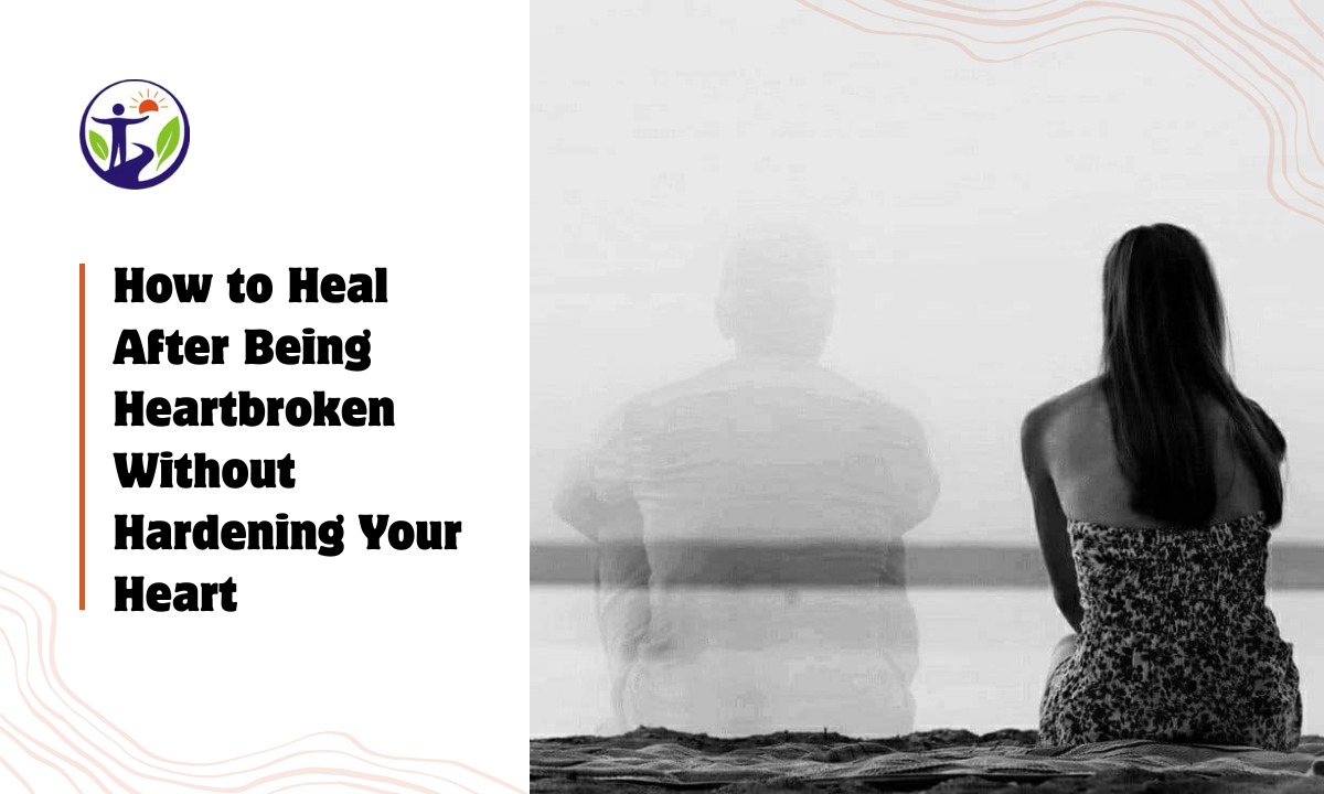 How to Heal After Being Heartbroken Without Hardening Your Heart